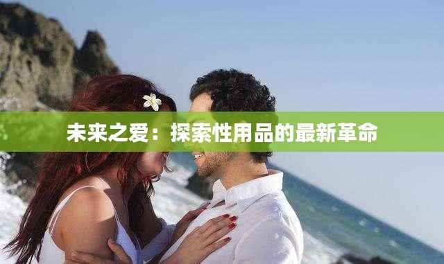 未来之爱:探索性用品的最新革命