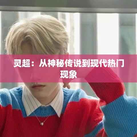 灵超:从神秘传说到现代热门现象