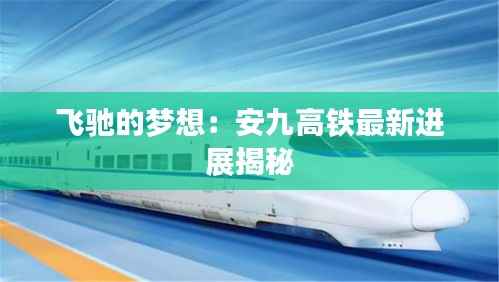 飞驰的梦想：安九高铁最新进展揭秘