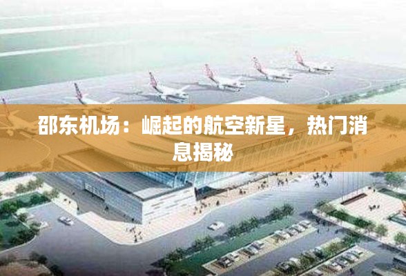 邵东机场:崛起的航空新星,热门消息揭秘