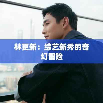 林更新：综艺新秀的奇幻冒险