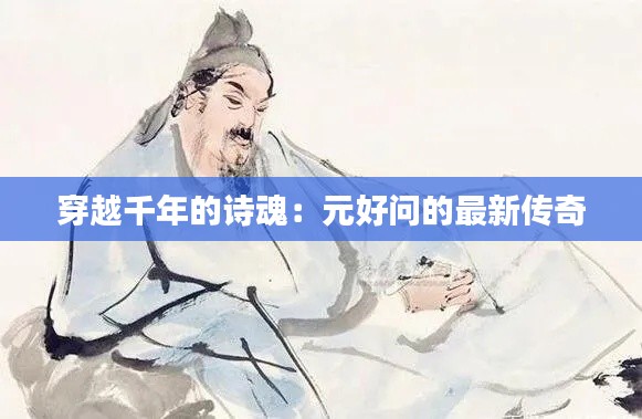 穿越千年的诗魂:元好问的最新传奇
