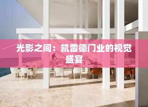 光影之间：凯雷德门业的视觉盛宴