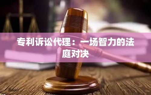 专利诉讼代理:一场智力的法庭对决