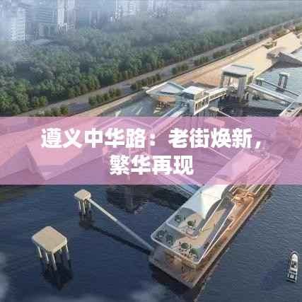 遵义中华路:老街焕新,繁华再现