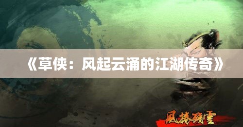 《草侠：风起云涌的江湖传奇》