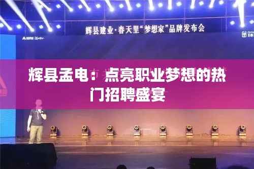 辉县孟电:点亮职业梦想的热门招聘盛宴