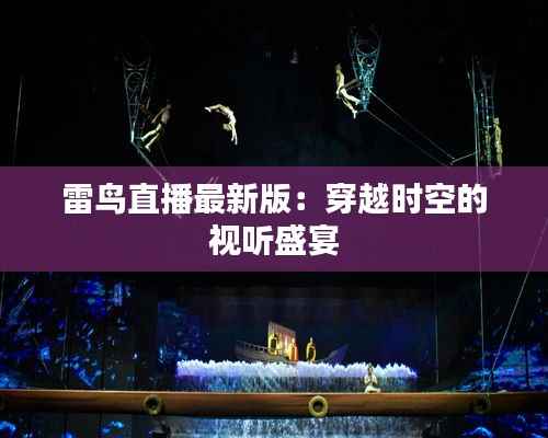 雷鸟直播最新版：穿越时空的视听盛宴
