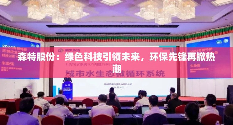 森特股份:绿色科技引领未来,环保先锋再掀热潮