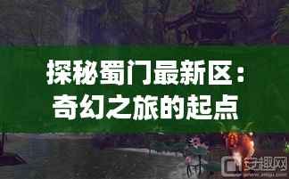 探秘蜀门最新区:奇幻之旅的起点