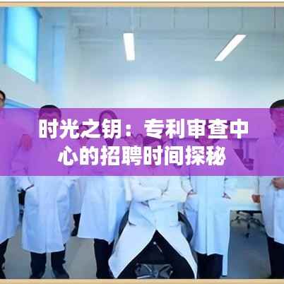 时光之钥：专利审查中心的招聘时间探秘