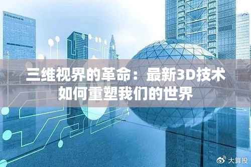 三维视界的革命:最新3D技术如何重塑我们的世界