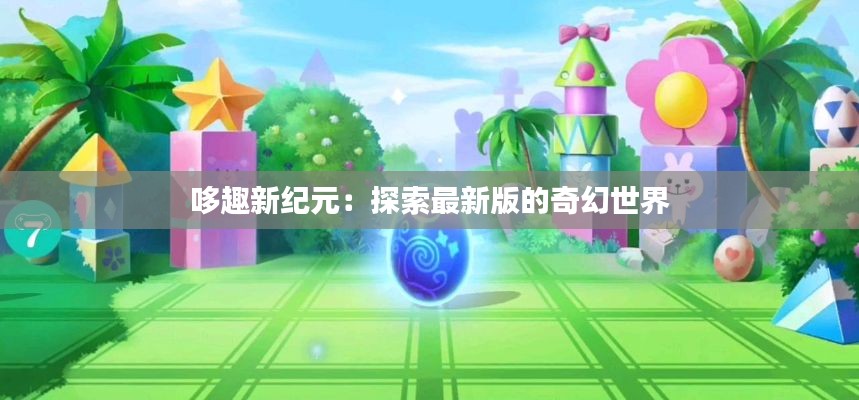 哆趣新纪元：探索最新版的奇幻世界