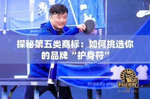 探秘第五类商标：如何挑选你的品牌“护身符”