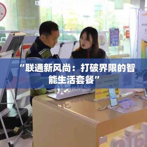 “联通新风尚：打破界限的智能生活套餐”