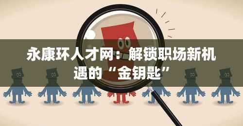 永康环人才网:解锁职场新机遇的“金钥匙”