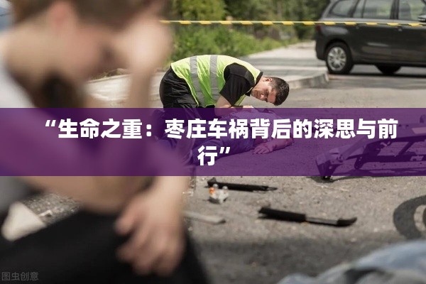 “生命之重：枣庄车祸背后的深思与前行”