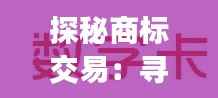 探秘商标交易:寻找你的品牌“金钥匙”