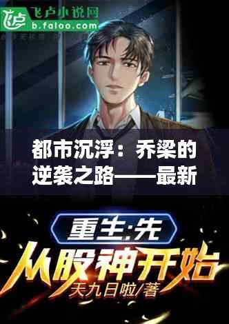 都市沉浮：乔梁的逆袭之路——最新章节解析