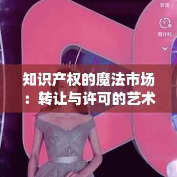 知识产权的魔法市场：转让与许可的艺术