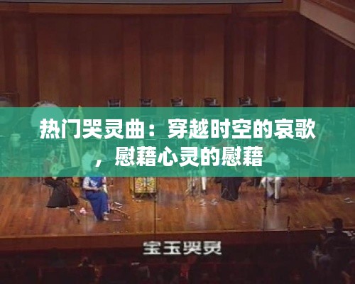 热门哭灵曲:穿越时空的哀歌,慰藉心灵的慰藉