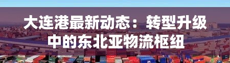 大连港最新动态:转型升级中的东北亚物流枢纽