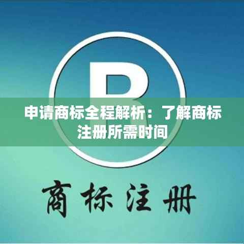 申请商标全程解析:了解商标注册所需时间