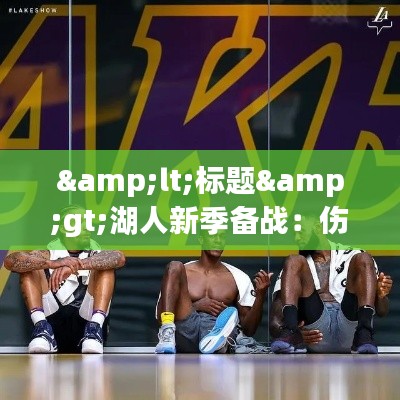 <标题>湖人新季备战：伤病与希望交织，未来可期</标题>