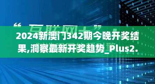 2024新澳门342期今晚开奖结果,洞察最新开奖趋势_Plus2.624