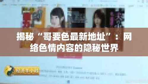 揭秘“哥要色最新地址”:网络色情内容的隐秘世界