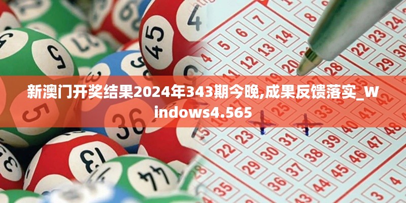 新澳门开奖结果2024年343期今晚,成果反馈落实_Windows4.565