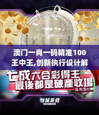 澳门一肖一码精准100王中王,创新执行设计解析_增强版16.560