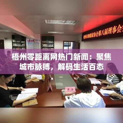 梧州零距离网热门新闻:聚焦城市脉搏,解码生活百态