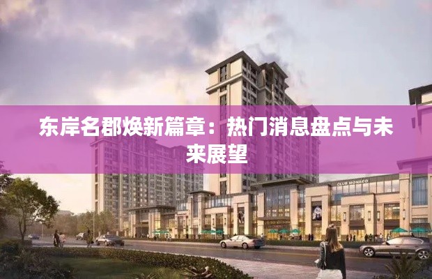东岸名郡焕新篇章:热门消息盘点与未来展望