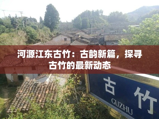 河源江东古竹：古韵新篇，探寻古竹的最新动态