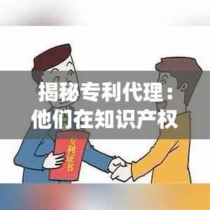揭秘专利代理：他们在知识产权保护中扮演的关键角色