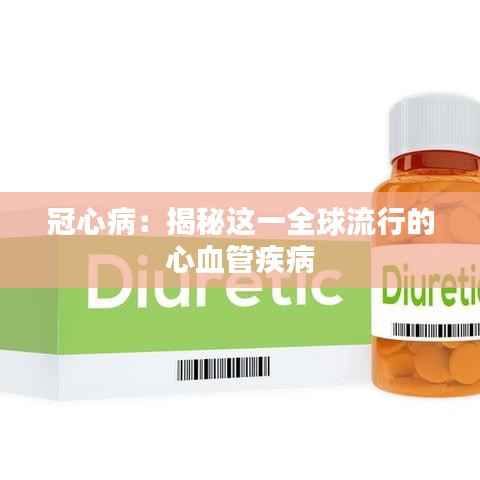 冠心病：揭秘这一全球流行的心血管疾病