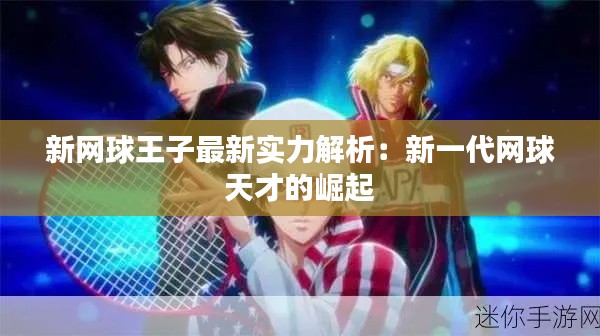 新网球王子最新实力解析：新一代网球天才的崛起