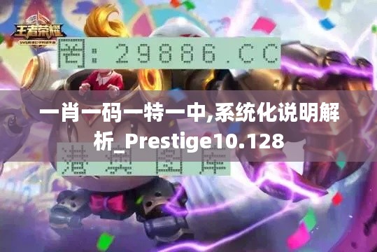 一肖一码一特一中,系统化说明解析_Prestige10.128