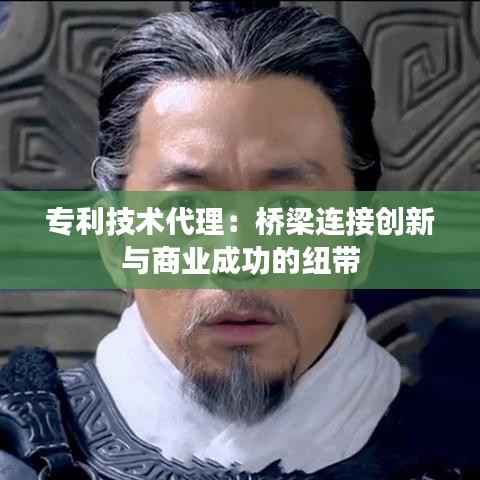 专利技术代理:桥梁连接创新与商业成功的纽带