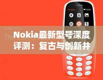 Nokia最新型号深度评测：复古与创新并存，手机市场的又一力作