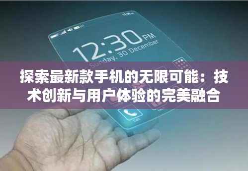 探索最新款手机的无限可能：技术创新与用户体验的完美融合