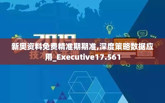 新奥资料免费精准期期准,深度策略数据应用_Executive17.561