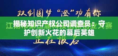 揭秘知识产权公司调查员:守护创新火花的幕后英雄