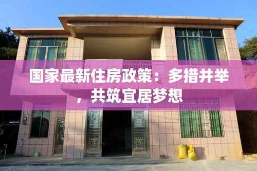 国家最新住房政策：多措并举，共筑宜居梦想