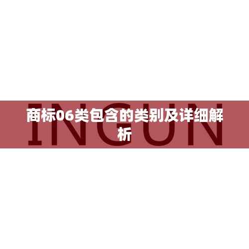 商标06类包含的类别及详细解析