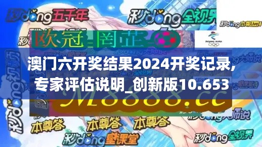 澳门六开奖结果2024开奖记录,专家评估说明_创新版10.653