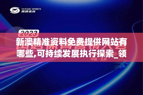 新澳精准资料免费提供网站有哪些,可持续发展执行探索_领航款10.155