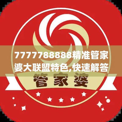 7777788888精准管家婆大联盟特色,快速解答解释定义_Plus10.384