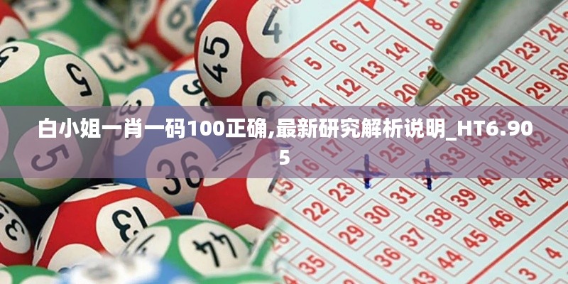 白小姐一肖一码100正确,最新研究解析说明_HT6.905